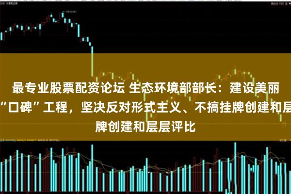 最专业股票配资论坛 生态环境部部长：建设美丽中国是“口碑”工程，坚决反对形式主义、不搞挂牌创建和层层评比