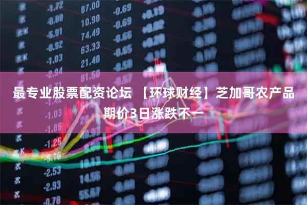 最专业股票配资论坛 【环球财经】芝加哥农产品期价3日涨跌不一