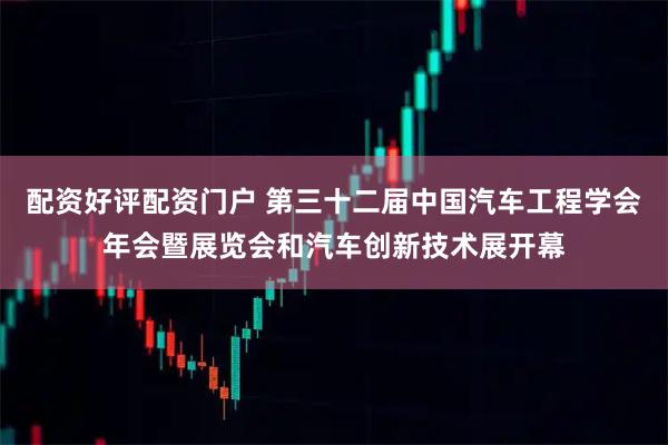 配资好评配资门户 第三十二届中国汽车工程学会年会暨展览会和汽车创新技术展开幕
