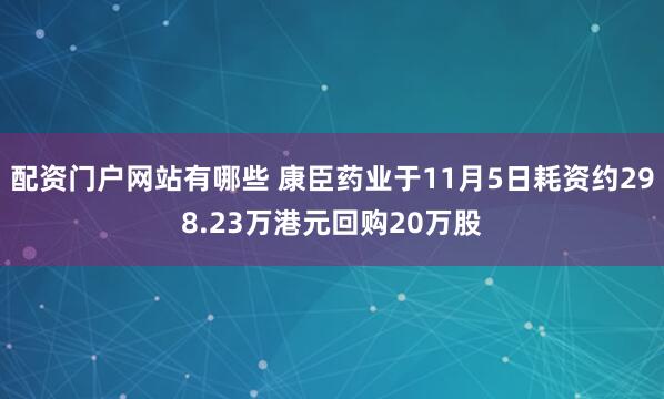 配资门户网站有哪些 康臣药业于11月5日耗资约298.23万港元回购20万股