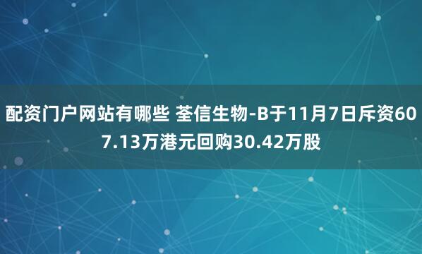 配资门户网站有哪些 荃信生物-B于11月7日斥资607.13万港元回购30.42万股