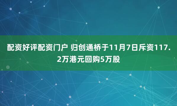 配资好评配资门户 归创通桥于11月7日斥资117.2万港元回购5万股