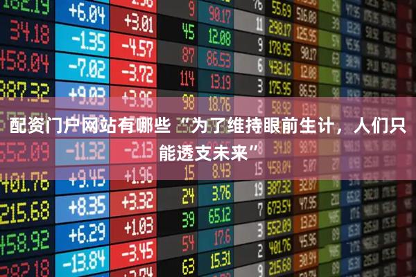 配资门户网站有哪些 “为了维持眼前生计,人们只能透支未来”