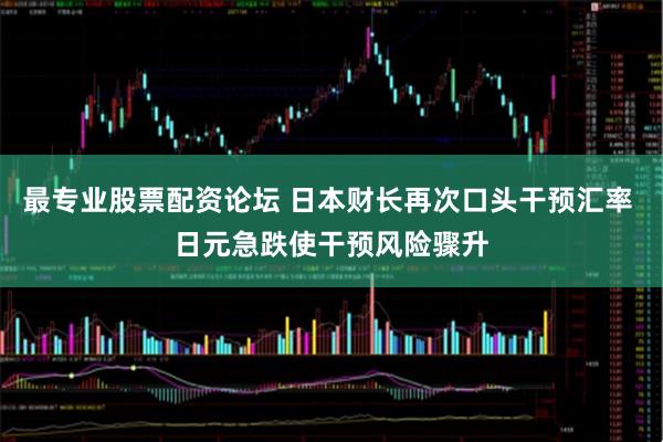 最专业股票配资论坛 日本财长再次口头干预汇率 日元急跌使干预风险骤升
