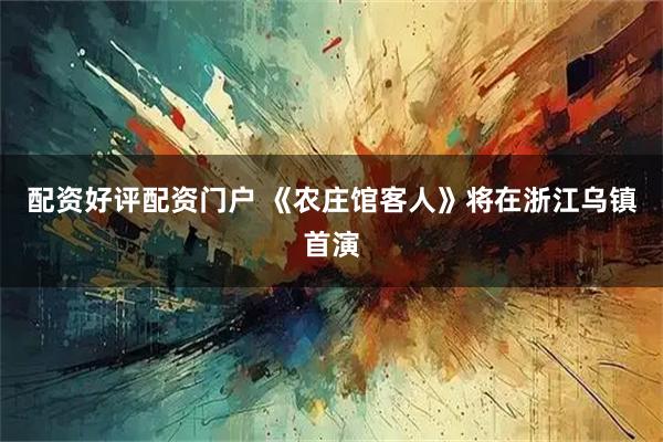 配资好评配资门户 《农庄馆客人》将在浙江乌镇首演