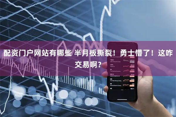 配资门户网站有哪些 半月板撕裂!勇士懵了!这咋交易啊?