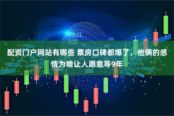 配资门户网站有哪些 票房口碑都爆了,他俩的感情为啥让人愿意等9年