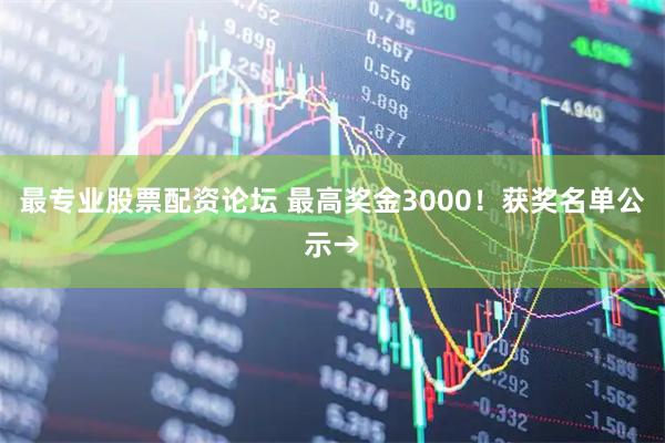 最专业股票配资论坛 最高奖金3000!获奖名单公示→
