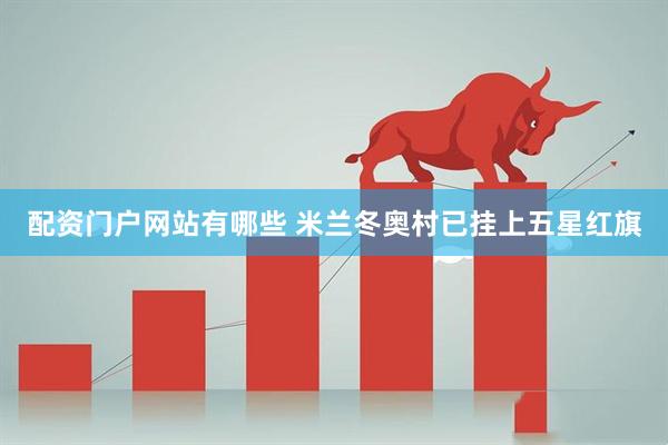 配资门户网站有哪些 米兰冬奥村已挂上五星红旗
