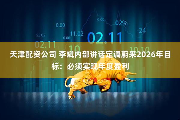 天津配资公司 李斌内部讲话定调蔚来2026年目标：必须实现年度盈利