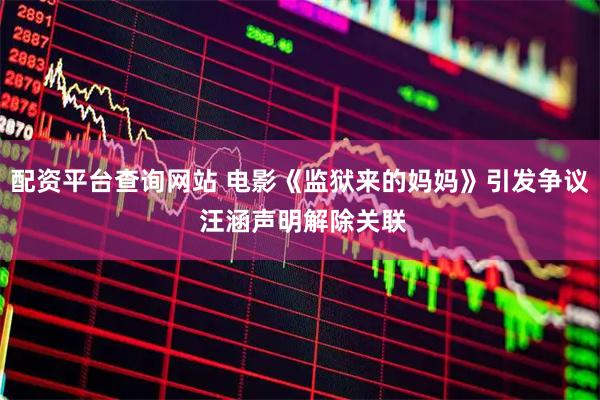 配资平台查询网站 电影《监狱来的妈妈》引发争议 汪涵声明解除关联