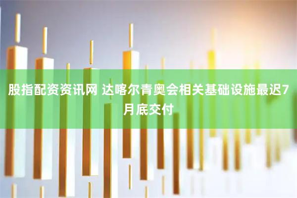股指配资资讯网 达喀尔青奥会相关基础设施最迟7月底交付